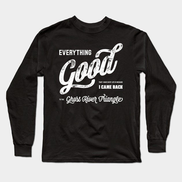 Everything good that I have in my life is because I came back to the Ghost River Triangle T-Shirt Long Sleeve T-Shirt by NotWithGnomes